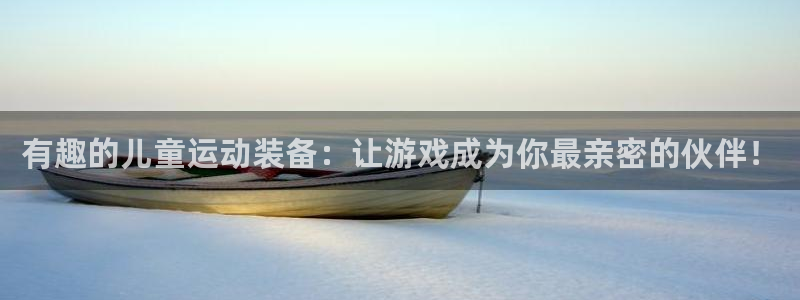 k1体育官方正版app官方:有趣的儿童运动装备:让游戏成为你