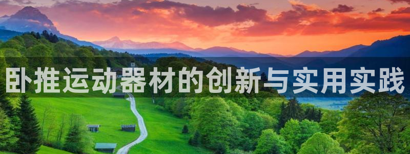 海南k1体育官网下载发展怎么样:卧推运动器材的创新与实用实践