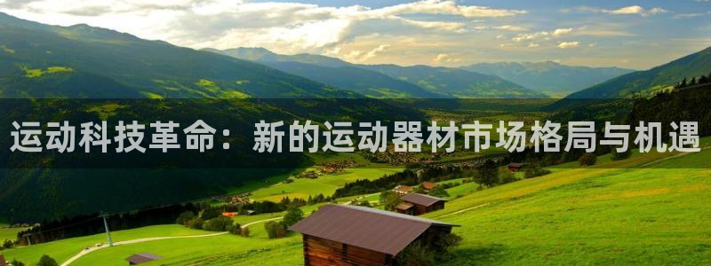 k1体育官网下载招商电话地址:运动科技革命:新的运动器材市场